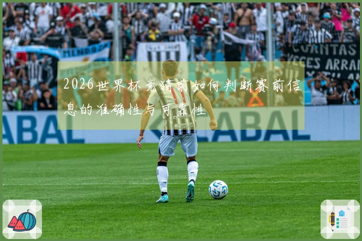 2026世界杯竞猜前如何判断赛前信息的准确性与可靠性