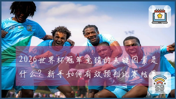 2026世界杯冠军竞猜的关键因素是什么？新手如何有效预判比赛结果？