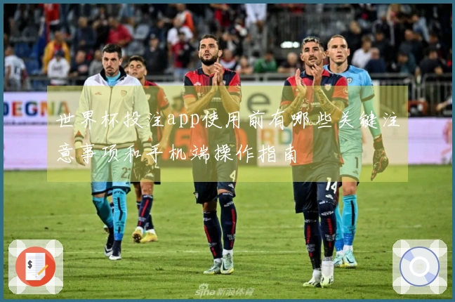世界杯投注app使用前有哪些关键注意事项和手机端操作指南